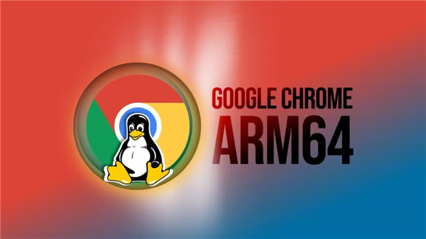 填补6年空白！谷歌Chrome浏览器首次登陆ARM64 Linux：已开放下载