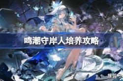 《鸣潮》守岸人培养攻略 