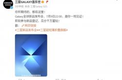 三星最轻薄折叠屏来了！Galaxy Z Fold7/Flip7发布会定档7月9日